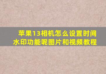 苹果13相机怎么设置时间水印功能呢图片和视频教程