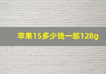 苹果15多少钱一部128g