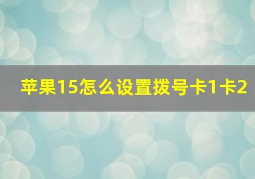 苹果15怎么设置拨号卡1卡2