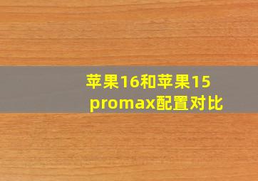 苹果16和苹果15promax配置对比