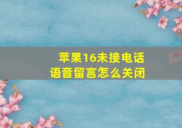 苹果16未接电话语音留言怎么关闭