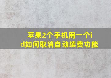 苹果2个手机用一个id如何取消自动续费功能