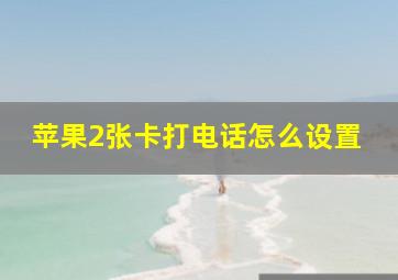 苹果2张卡打电话怎么设置