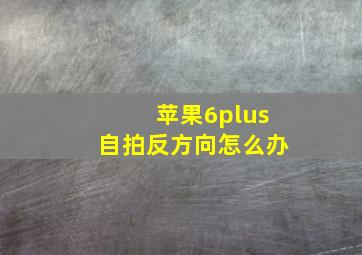 苹果6plus自拍反方向怎么办