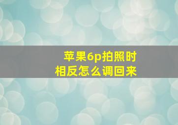 苹果6p拍照时相反怎么调回来