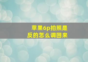 苹果6p拍照是反的怎么调回来