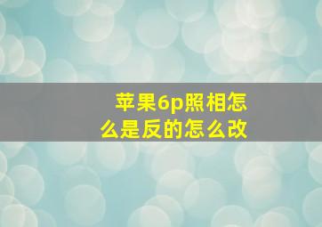 苹果6p照相怎么是反的怎么改