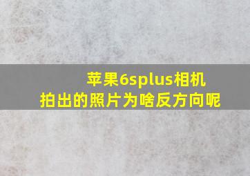 苹果6splus相机拍出的照片为啥反方向呢