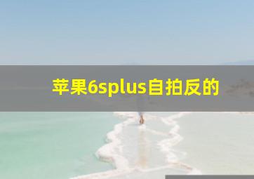 苹果6splus自拍反的