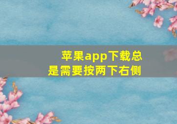 苹果app下载总是需要按两下右侧