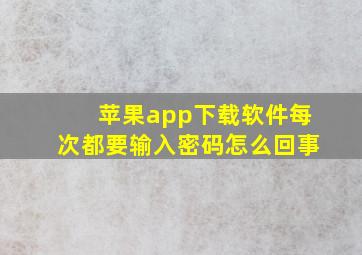 苹果app下载软件每次都要输入密码怎么回事