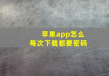 苹果app怎么每次下载都要密码