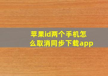 苹果id两个手机怎么取消同步下载app