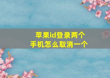 苹果id登录两个手机怎么取消一个