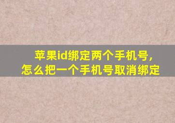 苹果id绑定两个手机号,怎么把一个手机号取消绑定