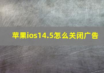 苹果ios14.5怎么关闭广告