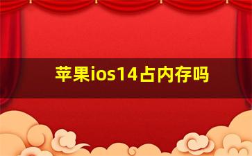 苹果ios14占内存吗