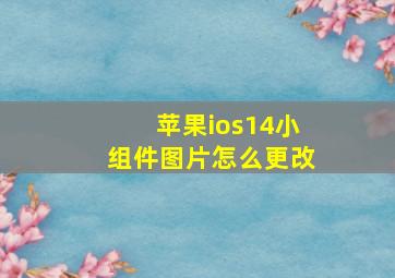 苹果ios14小组件图片怎么更改