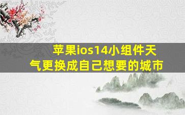 苹果ios14小组件天气更换成自己想要的城市