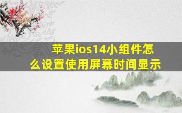 苹果ios14小组件怎么设置使用屏幕时间显示