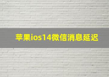 苹果ios14微信消息延迟