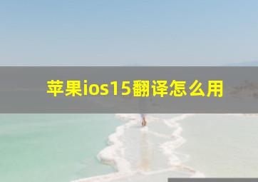 苹果ios15翻译怎么用