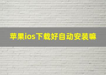 苹果ios下载好自动安装嘛