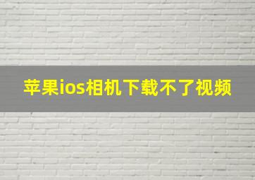 苹果ios相机下载不了视频