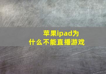 苹果ipad为什么不能直播游戏