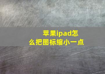 苹果ipad怎么把图标缩小一点