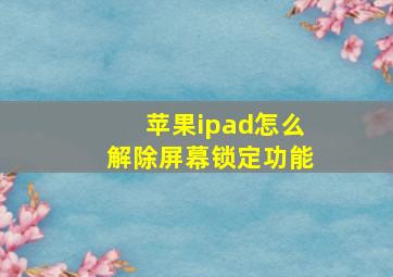 苹果ipad怎么解除屏幕锁定功能