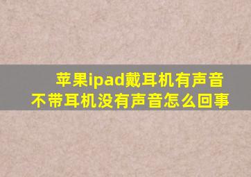 苹果ipad戴耳机有声音不带耳机没有声音怎么回事