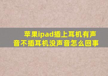 苹果ipad插上耳机有声音不插耳机没声音怎么回事