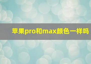 苹果pro和max颜色一样吗