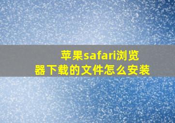 苹果safari浏览器下载的文件怎么安装