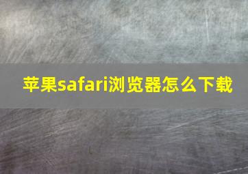 苹果safari浏览器怎么下载