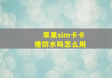 苹果sim卡卡槽防水吗怎么用