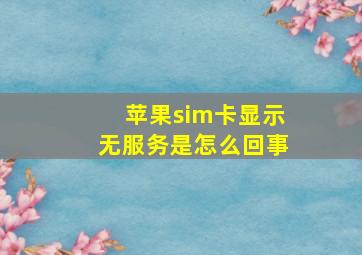 苹果sim卡显示无服务是怎么回事