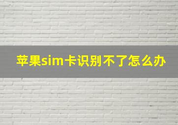 苹果sim卡识别不了怎么办