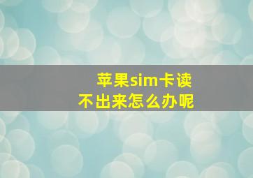 苹果sim卡读不出来怎么办呢