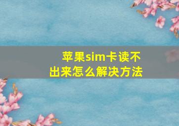 苹果sim卡读不出来怎么解决方法