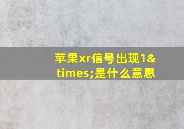 苹果xr信号出现1×是什么意思