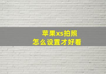 苹果xs拍照怎么设置才好看