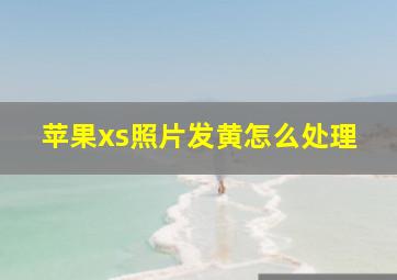 苹果xs照片发黄怎么处理