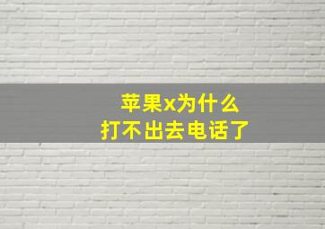 苹果x为什么打不出去电话了