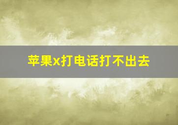 苹果x打电话打不出去