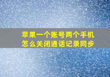 苹果一个账号两个手机怎么关闭通话记录同步