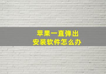 苹果一直弹出安装软件怎么办