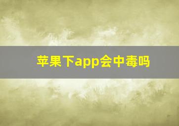 苹果下app会中毒吗