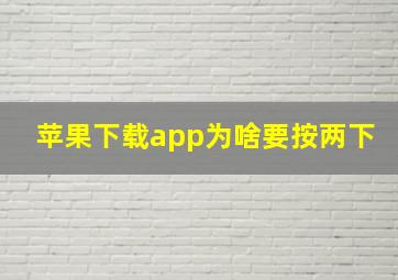 苹果下载app为啥要按两下